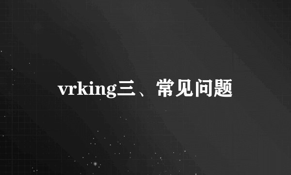 vrking三、常见问题