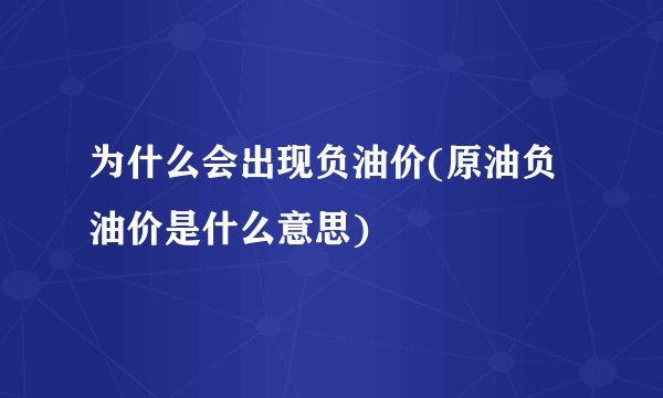 为什么会出现负油价(原油负油价是什么意思)