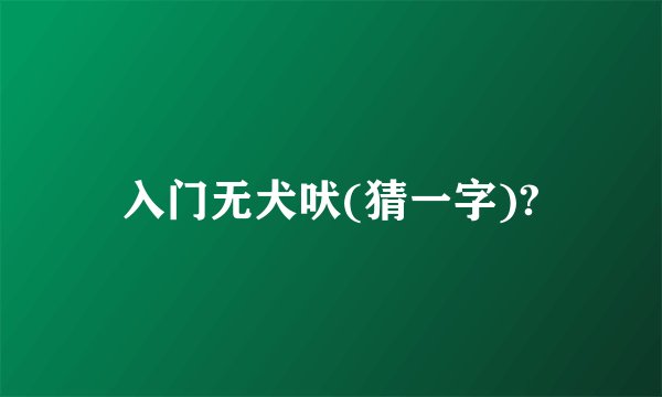 入门无犬吠(猜一字)?
