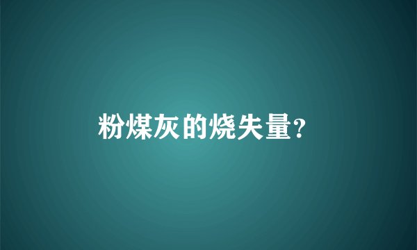 粉煤灰的烧失量？