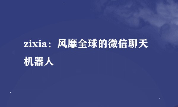zixia：风靡全球的微信聊天机器人