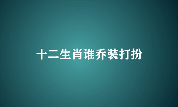 十二生肖谁乔装打扮