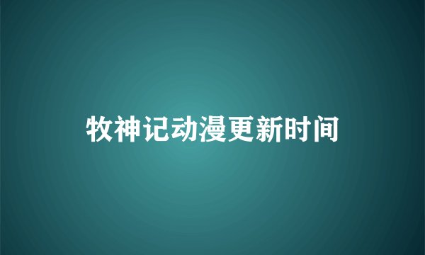 牧神记动漫更新时间