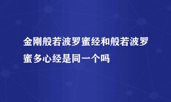 金刚般若波罗蜜经和般若波罗蜜多心经是同一个吗