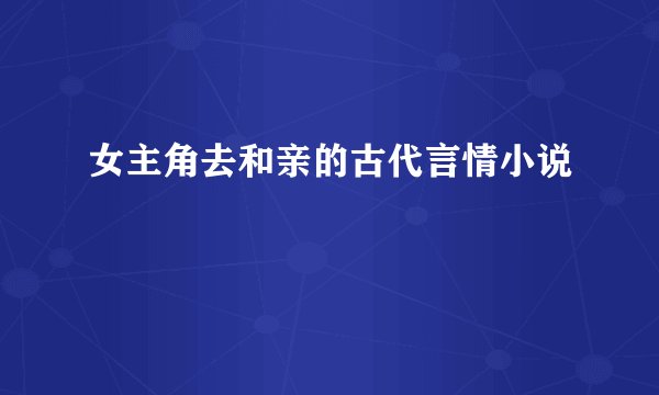 女主角去和亲的古代言情小说