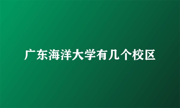 广东海洋大学有几个校区