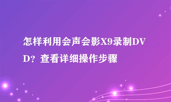 怎样利用会声会影X9录制DVD？查看详细操作步骤