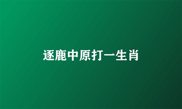 逐鹿中原打一生肖