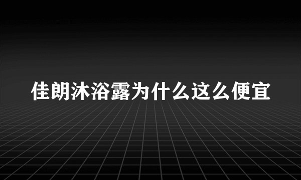 佳朗沐浴露为什么这么便宜
