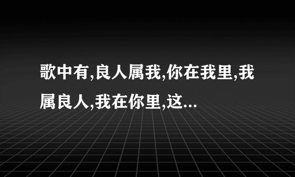 歌中有,良人属我,你在我里,我属良人,我在你里,这歌名是什么呢