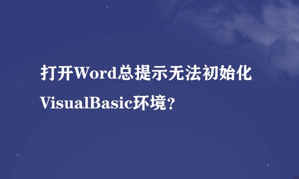 打开Word总提示无法初始化VisualBasic环境？