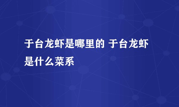 于台龙虾是哪里的 于台龙虾是什么菜系