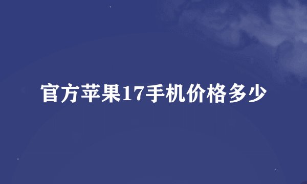 官方苹果17手机价格多少