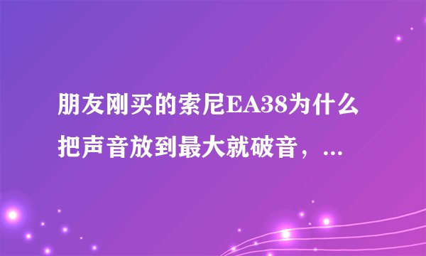 朋友刚买的索尼EA38为什么把声音放到最大就破音，有噪声？有哪些注意事项