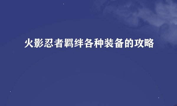火影忍者羁绊各种装备的攻略