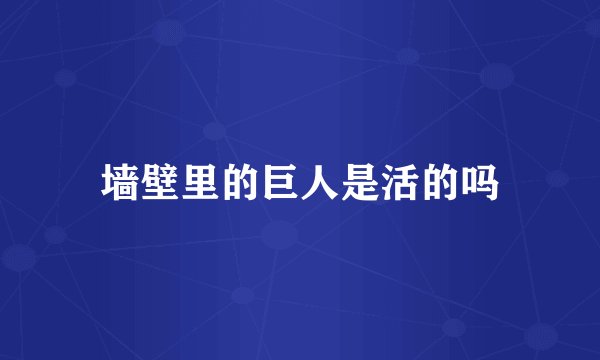 墙壁里的巨人是活的吗