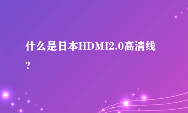 什么是日本HDMI2.0高清线？