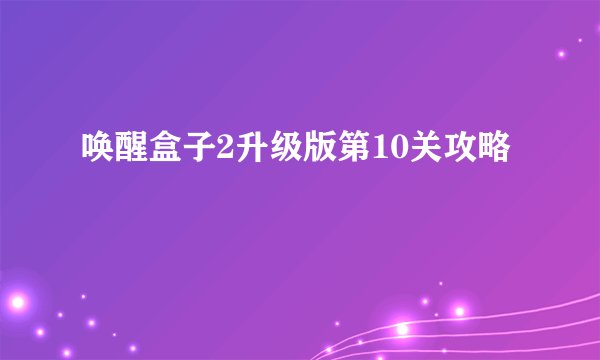 唤醒盒子2升级版第10关攻略