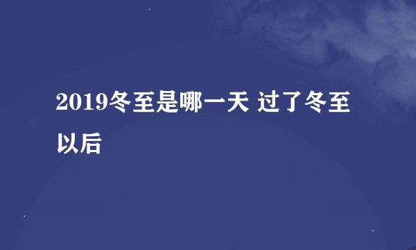 2019冬至是哪一天 过了冬至以后