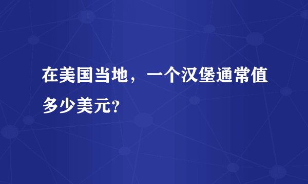 在美国当地，一个汉堡通常值多少美元？