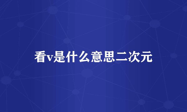 看v是什么意思二次元