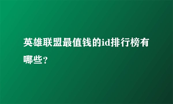 英雄联盟最值钱的id排行榜有哪些?