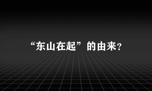 “东山在起”的由来？