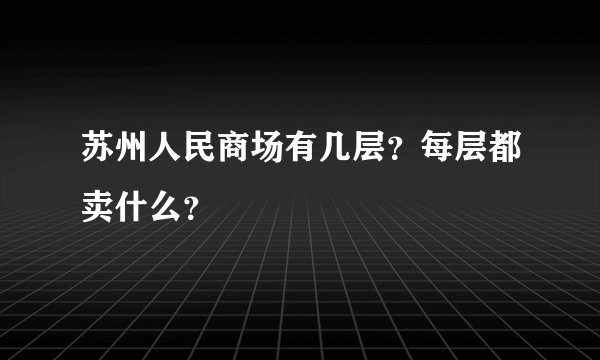 苏州人民商场有几层？每层都卖什么？