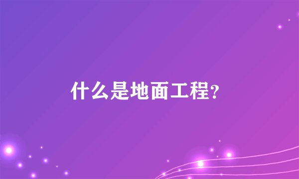 什么是地面工程?