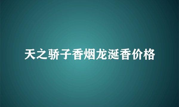 天之骄子香烟龙涎香价格