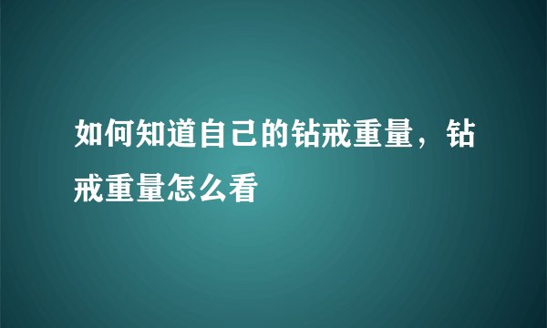 如何知道自己的钻戒重量,钻戒重量怎么看