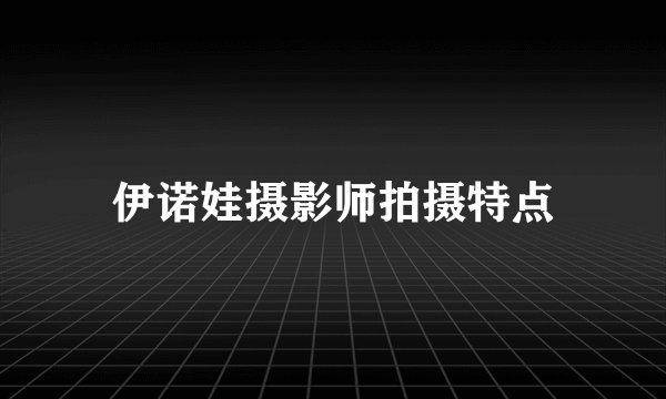 伊诺娃摄影师拍摄特点