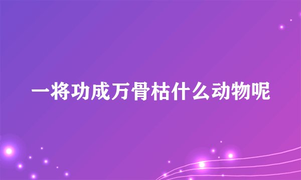 一将功成万骨枯什么动物呢
