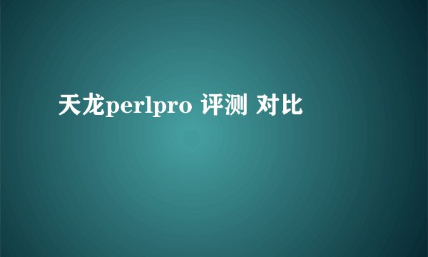 天龙perlpro 评测 对比
