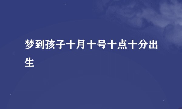 梦到孩子十月十号十点十分出生