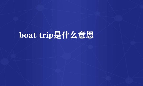 boat trip是什么意思