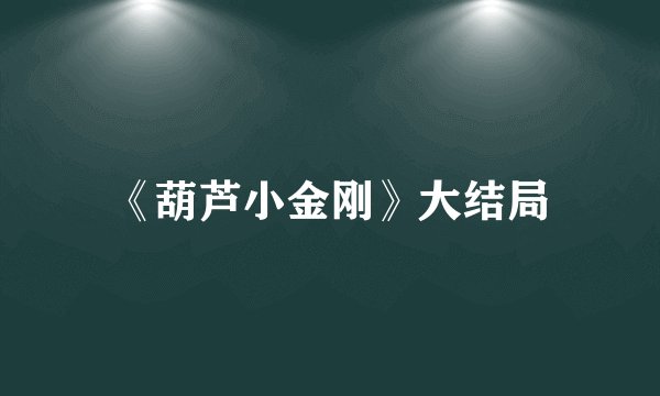 《葫芦小金刚》大结局