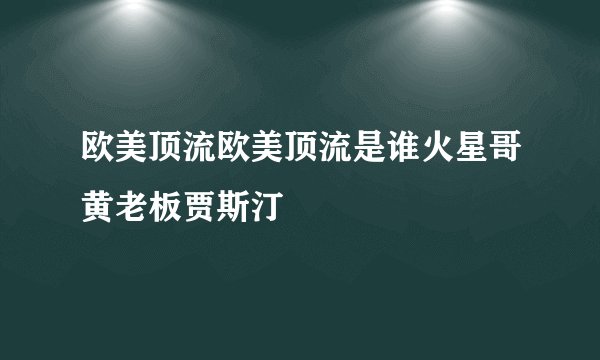 欧美顶流欧美顶流是谁火星哥黄老板贾斯汀