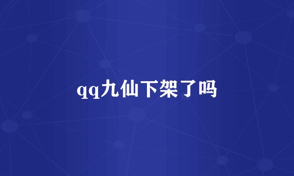 qq九仙下架了吗