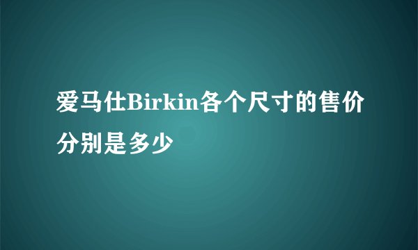 爱马仕Birkin各个尺寸的售价分别是多少