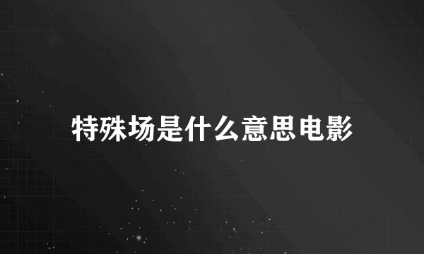 特殊场是什么意思电影
