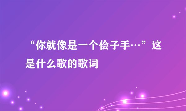 “你就像是一个侩子手…”这是什么歌的歌词