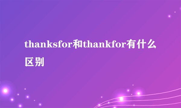 thanksfor和thankfor有什么区别