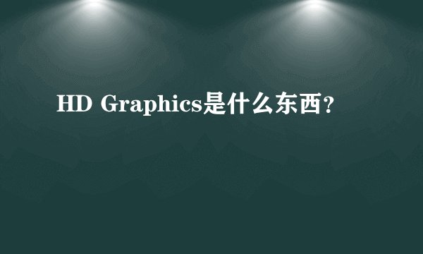HD Graphics是什么东西？