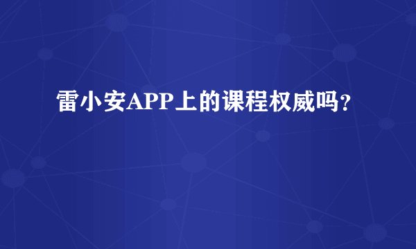 雷小安APP上的课程权威吗？