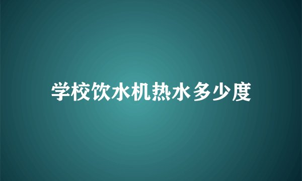 学校饮水机热水多少度