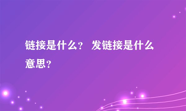 链接是什么？ 发链接是什么意思？