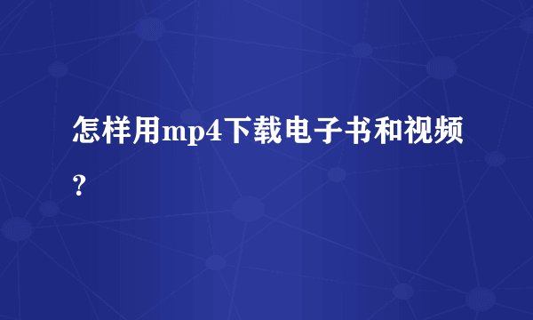 怎样用mp4下载电子书和视频？