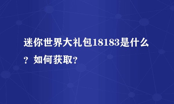 迷你世界大礼包18183是什么？如何获取？
