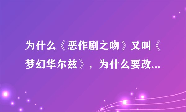 为什么《恶作剧之吻》又叫《梦幻华尔兹》，为什么要改名？两个感觉不挨边啊- -